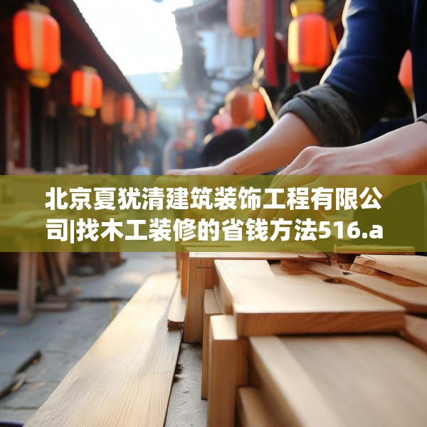 北京夏犹清建筑装饰工程有限公司|找木工装修的省钱方法516.a392b393c396fgy.403lkjl