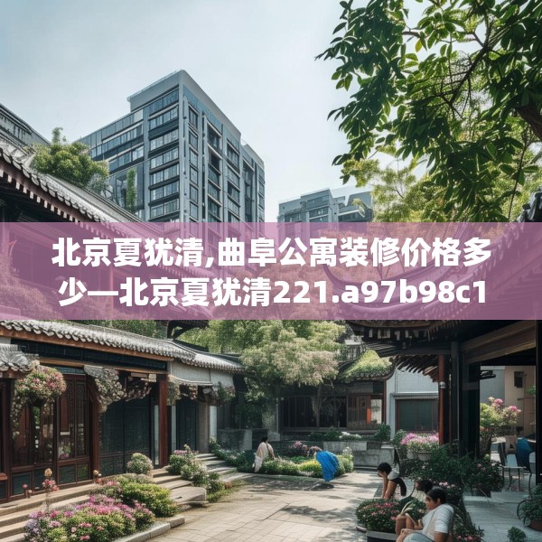 北京夏犹清,曲阜公寓装修价格多少—北京夏犹清221.a97b98c101fgy.108fds