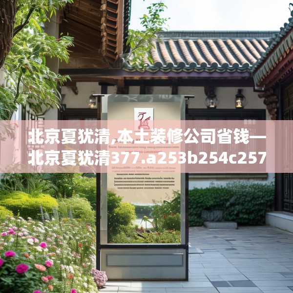 北京夏犹清,本土装修公司省钱—北京夏犹清377.a253b254c257fgy.264bnbn