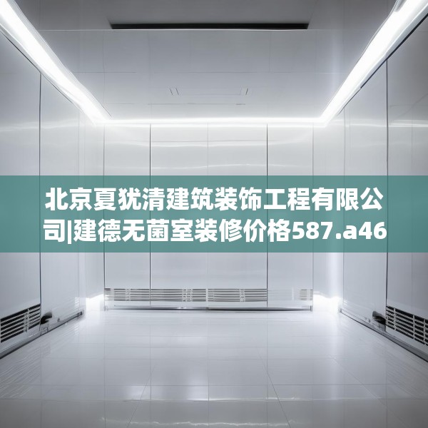 北京夏犹清建筑装饰工程有限公司|建德无菌室装修价格587.a463b464c467fgy.474cvcx