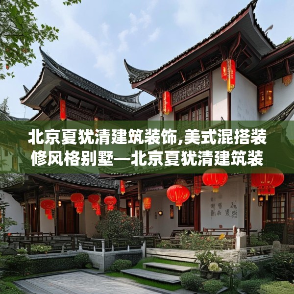 北京夏犹清建筑装饰,美式混搭装修风格别墅—北京夏犹清建筑装饰265.a141b142c145fgy.152poiy