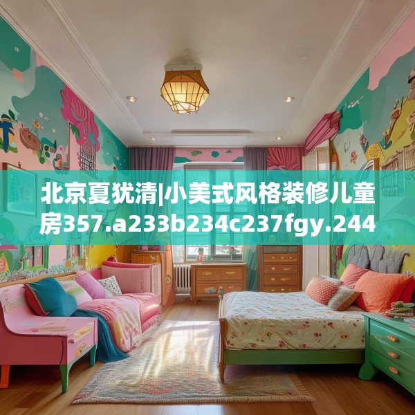 北京夏犹清|小美式风格装修儿童房357.a233b234c237fgy.244fhsg