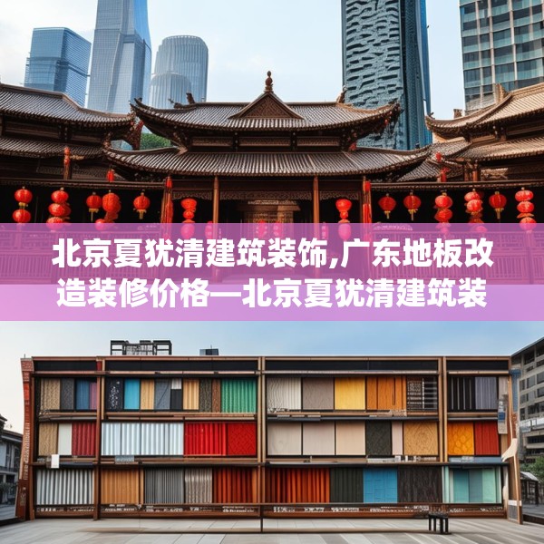 北京夏犹清建筑装饰,广东地板改造装修价格—北京夏犹清建筑装饰595.a471b472c475fgy.482jhhj