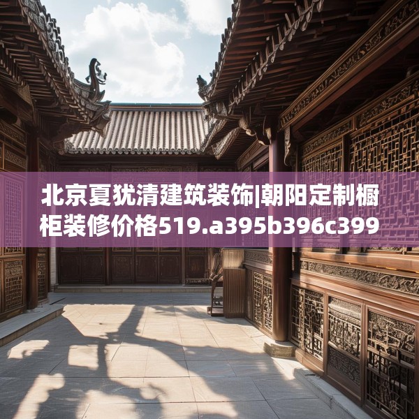 北京夏犹清建筑装饰|朝阳定制橱柜装修价格519.a395b396c399fgy.406fhsg
