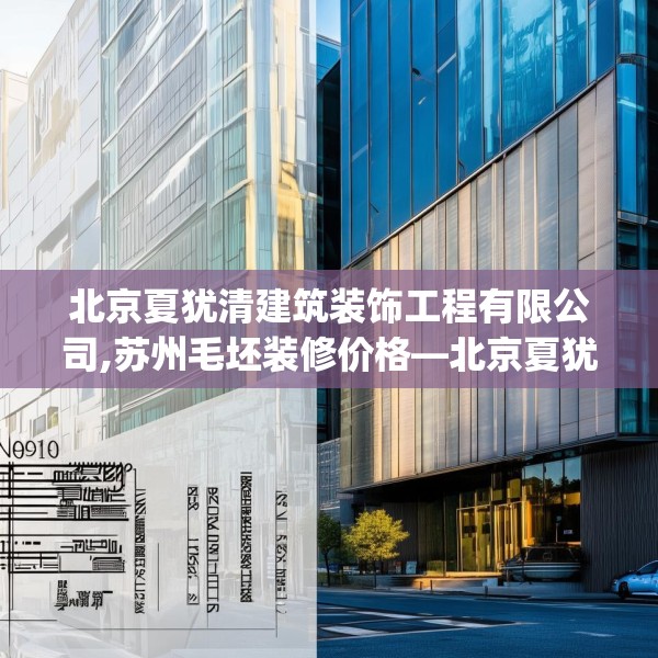 北京夏犹清建筑装饰工程有限公司,苏州毛坯装修价格—北京夏犹清建筑装饰工程有限公司321.a197b198c201fgy.208fhsg