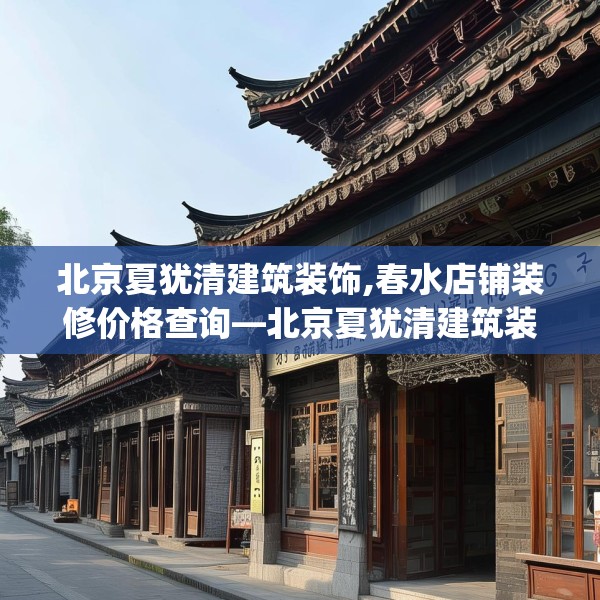 北京夏犹清建筑装饰,春水店铺装修价格查询—北京夏犹清建筑装饰536.a412b413c416fgy.423xczxv