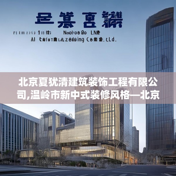 北京夏犹清建筑装饰工程有限公司,温岭市新中式装修风格—北京夏犹清建筑装饰工程有限公司350.a226b227c230fgy.237wew
