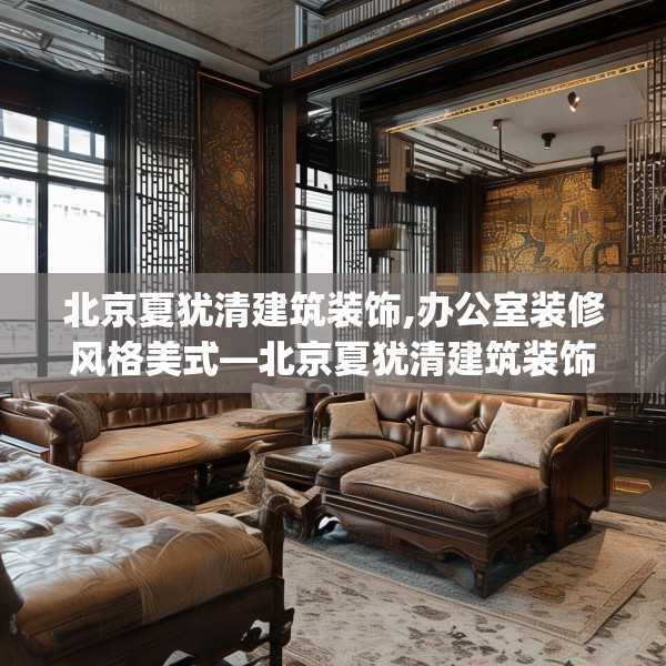北京夏犹清建筑装饰,办公室装修风格美式—北京夏犹清建筑装饰523.a399b400c403fgy.410jhhj