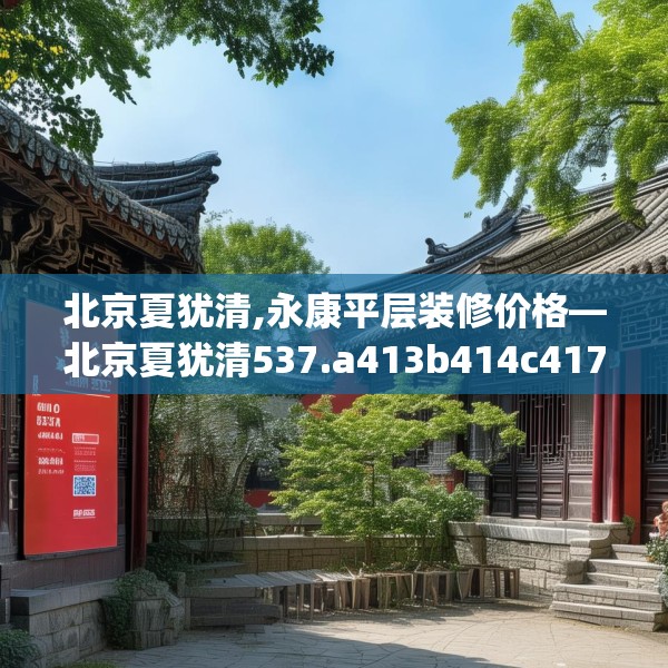北京夏犹清,永康平层装修价格—北京夏犹清537.a413b414c417fgy.424fhsg