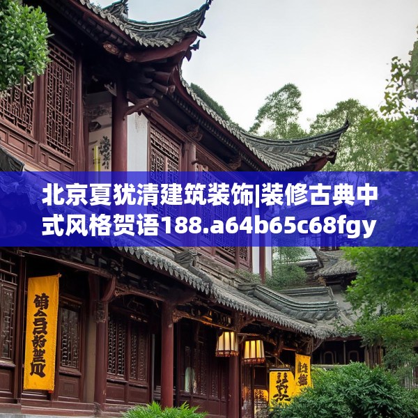 北京夏犹清建筑装饰|装修古典中式风格贺语188.a64b65c68fgy.75wew