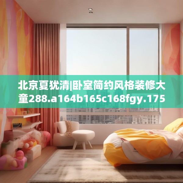 北京夏犹清|卧室简约风格装修大童288.a164b165c168fgy.175nbn