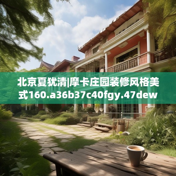 北京夏犹清|摩卡庄园装修风格美式160.a36b37c40fgy.47dewqe