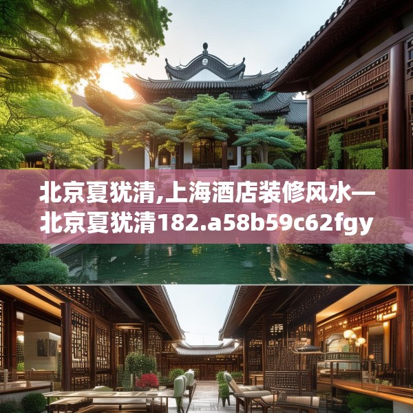 北京夏犹清,上海酒店装修风水—北京夏犹清182.a58b59c62fgy.6976681