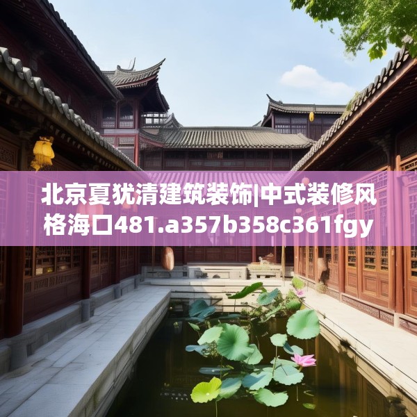 北京夏犹清建筑装饰|中式装修风格海口481.a357b358c361fgy.368poiy