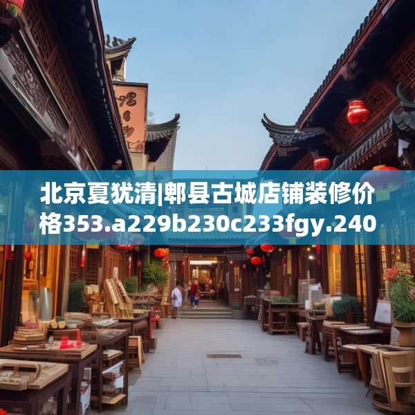 北京夏犹清|郫县古城店铺装修价格353.a229b230c233fgy.240cvcx
