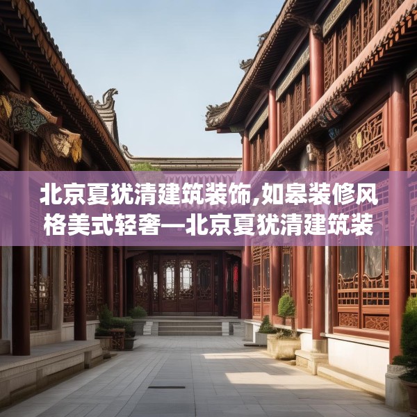 北京夏犹清建筑装饰,如皋装修风格美式轻奢—北京夏犹清建筑装饰484.a360b361c364fgy.371dewqe