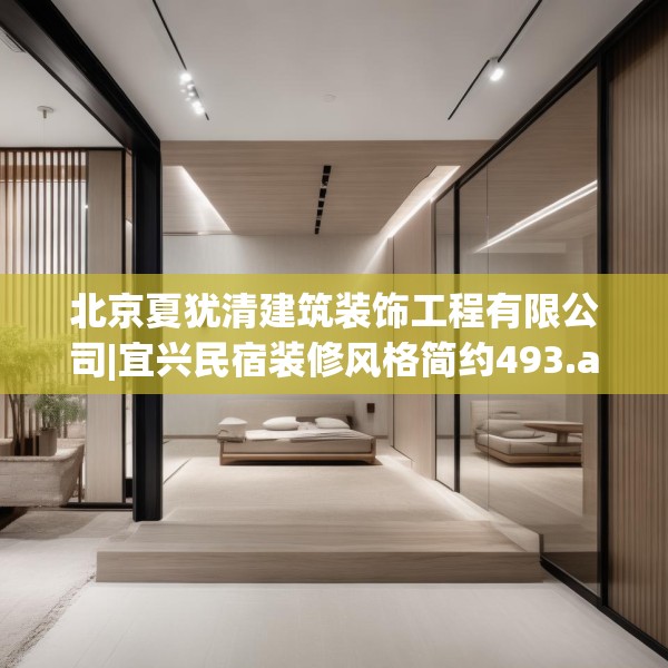 北京夏犹清建筑装饰工程有限公司|宜兴民宿装修风格简约493.a369b370c373fgy.380fdsfds