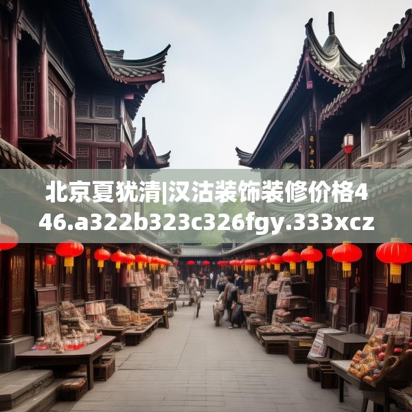 北京夏犹清|汉沽装饰装修价格446.a322b323c326fgy.333xczxv
