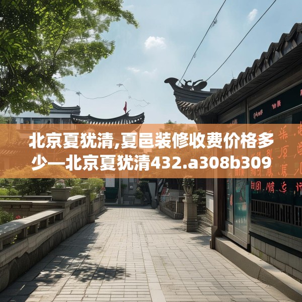 北京夏犹清,夏邑装修收费价格多少—北京夏犹清432.a308b309c312fgy.319nbn