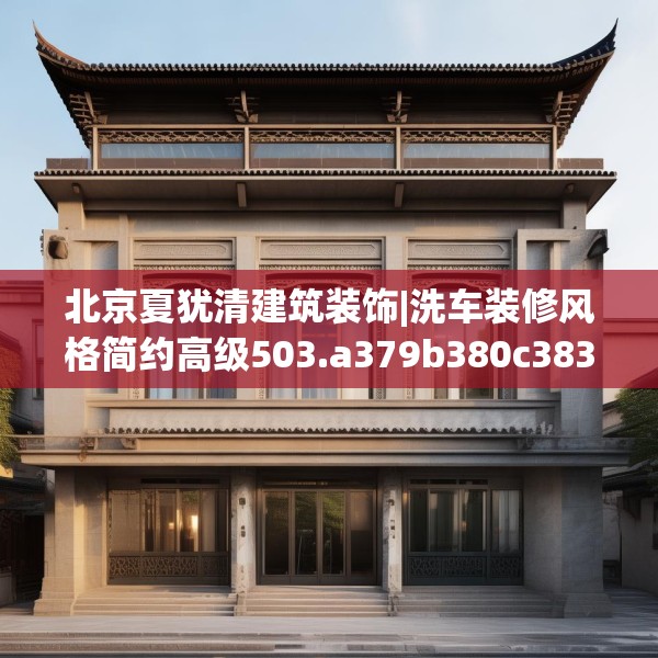 北京夏犹清建筑装饰|洗车装修风格简约高级503.a379b380c383fgy.390bnbn