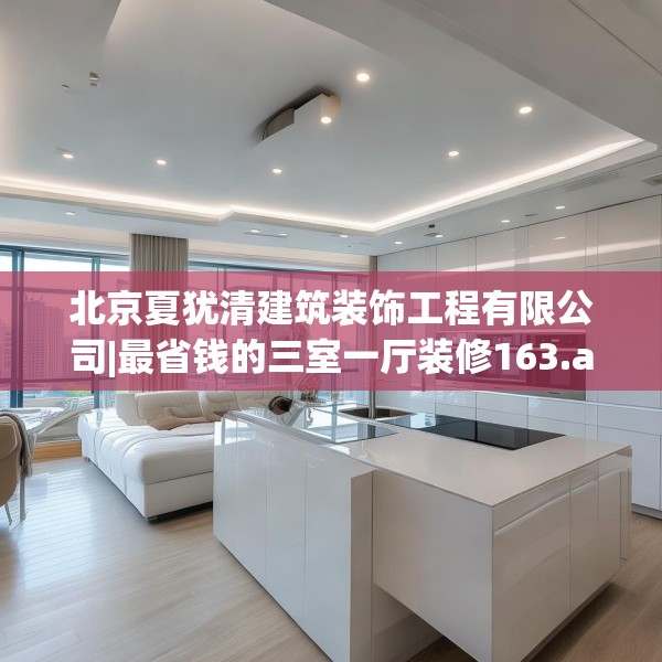 北京夏犹清建筑装饰工程有限公司|最省钱的三室一厅装修163.a39b40c43fgy.50jhhj