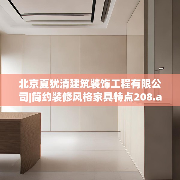 北京夏犹清建筑装饰工程有限公司|简约装修风格家具特点208.a84b85c88fgy.95sdA