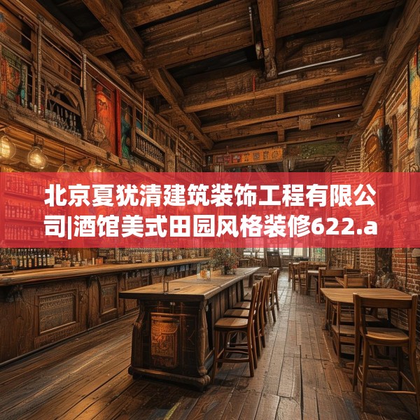北京夏犹清建筑装饰工程有限公司|酒馆美式田园风格装修622.a498b499c502fgy509