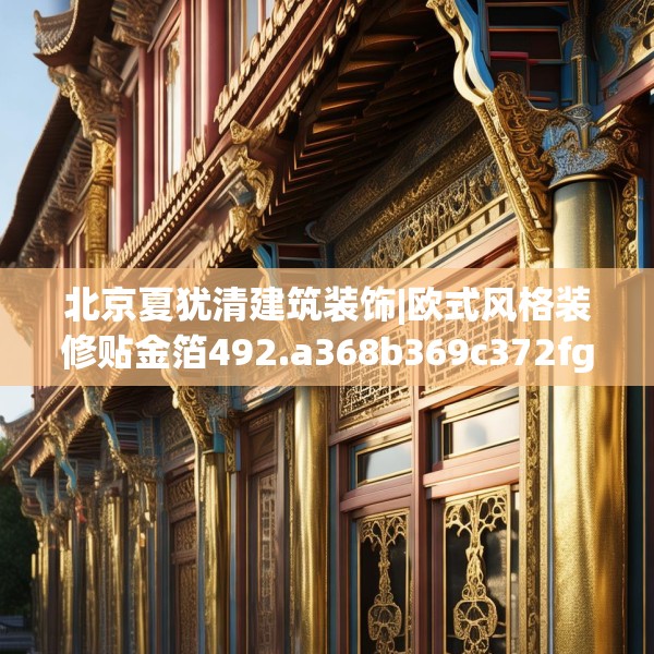 北京夏犹清建筑装饰|欧式风格装修贴金箔492.a368b369c372fgy.379dsfds