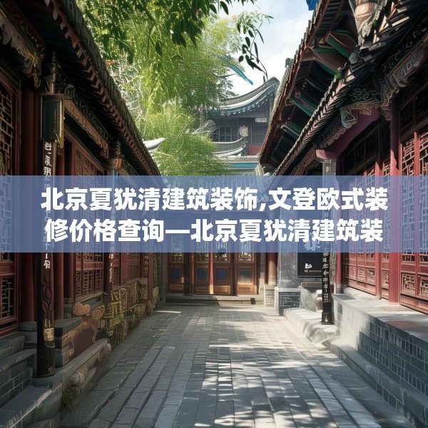 北京夏犹清建筑装饰,文登欧式装修价格查询—北京夏犹清建筑装饰535.a411b412c415fgy.422poiy