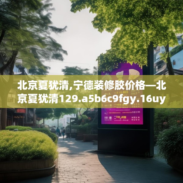 北京夏犹清,宁德装修胶价格—北京夏犹清129.a5b6c9fgy.16uyk