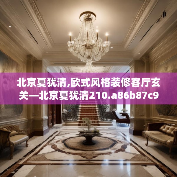 北京夏犹清,欧式风格装修客厅玄关—北京夏犹清210.a86b87c90fgy.97lkjl