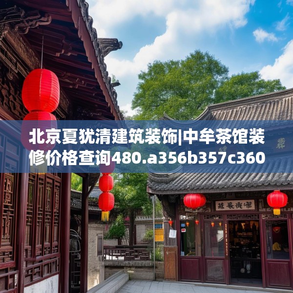 北京夏犹清建筑装饰|中牟茶馆装修价格查询480.a356b357c360fgy.367lkjl