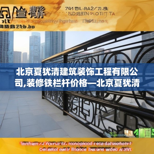 北京夏犹清建筑装饰工程有限公司,装修铁栏杆价格—北京夏犹清建筑装饰工程有限公司431.a307b308c311fgy.318bnbn