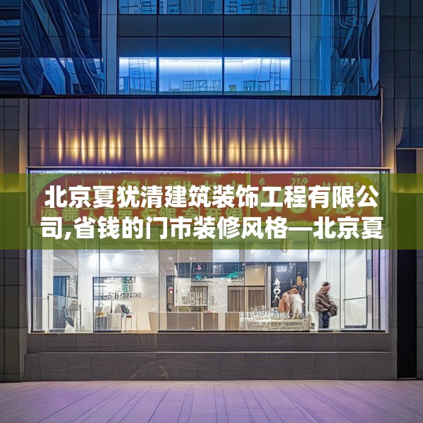 北京夏犹清建筑装饰工程有限公司,省钱的门市装修风格—北京夏犹清建筑装饰工程有限公司618.a494b495c498fgy.505dsfds