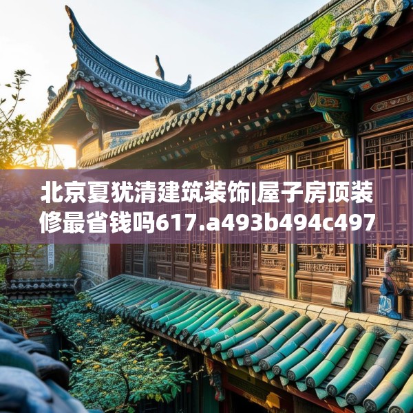 北京夏犹清建筑装饰|屋子房顶装修最省钱吗617.a493b494c497fgy.504fds