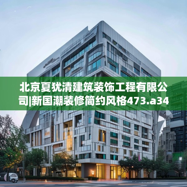 北京夏犹清建筑装饰工程有限公司|新国潮装修简约风格473.a349b350c353fgy.360fds