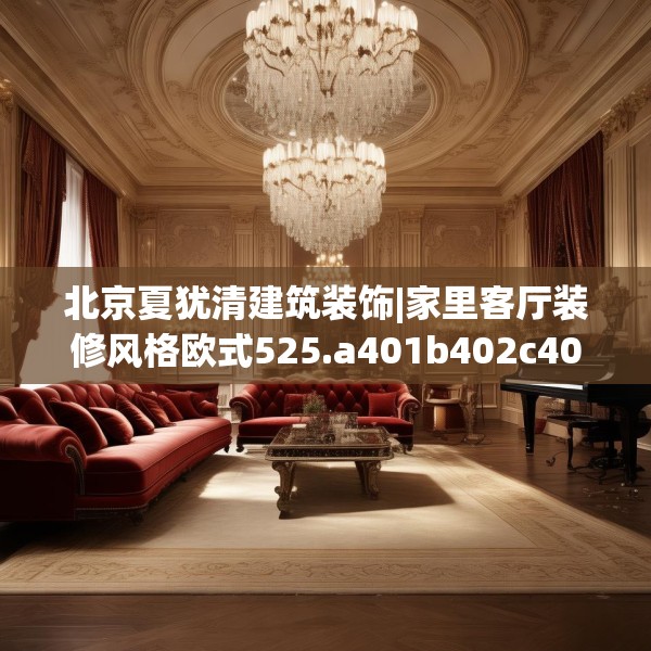 北京夏犹清建筑装饰|家里客厅装修风格欧式525.a401b402c405fgy.412uyk