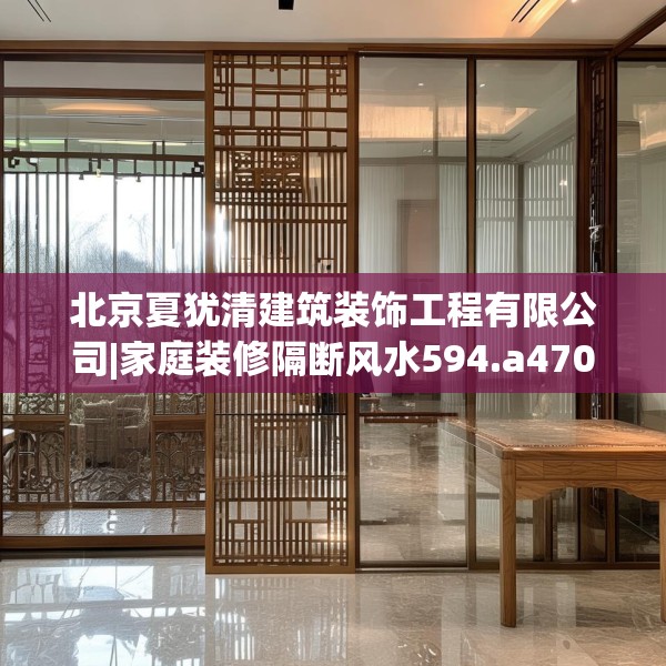 北京夏犹清建筑装饰工程有限公司|家庭装修隔断风水594.a470b471c474fgy.481nbn