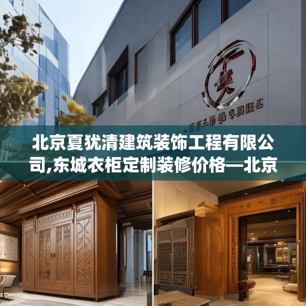 北京夏犹清建筑装饰工程有限公司,东城衣柜定制装修价格—北京夏犹清建筑装饰工程有限公司243.a119b120c123fgy.130fghfd