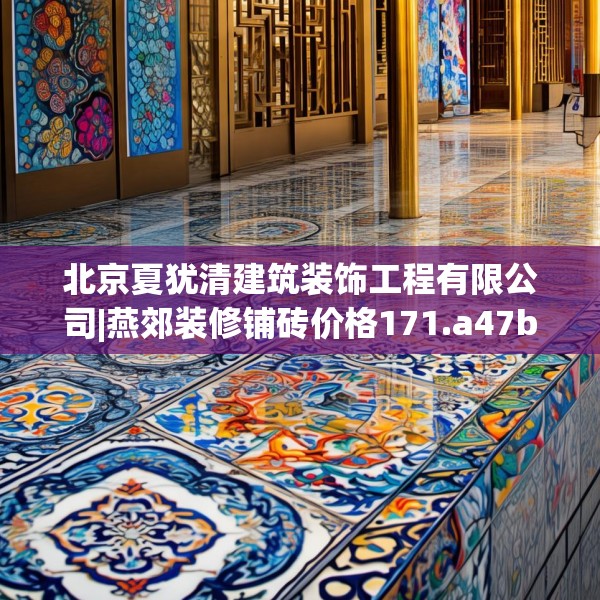 北京夏犹清建筑装饰工程有限公司|燕郊装修铺砖价格171.a47b48c51fgy.58fghfd