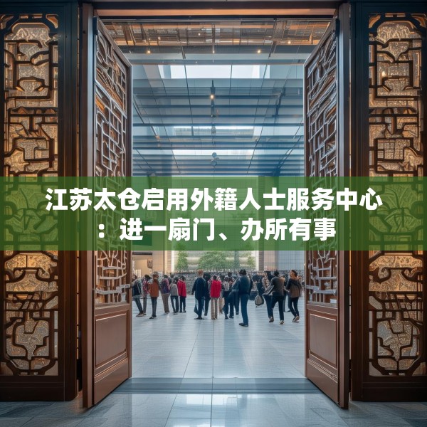 江苏太仓启用外籍人士服务中心：进一扇门、办所有事