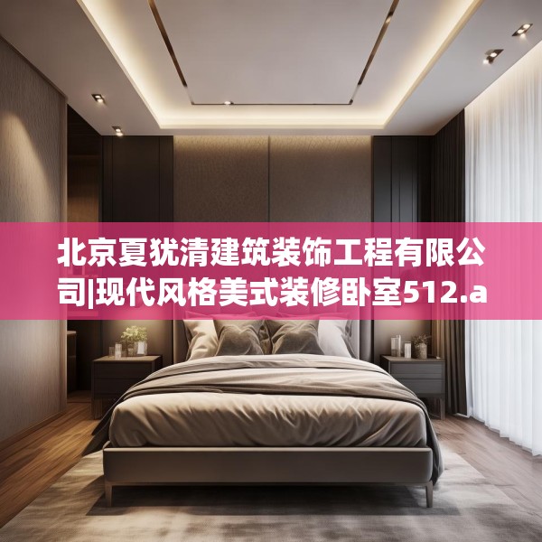 北京夏犹清建筑装饰工程有限公司|现代风格美式装修卧室512.a388b389c392fgy.399wew