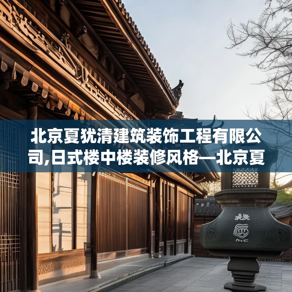 北京夏犹清建筑装饰工程有限公司,日式楼中楼装修风格—北京夏犹清建筑装饰工程有限公司383.a259b260c263fgy.270fds