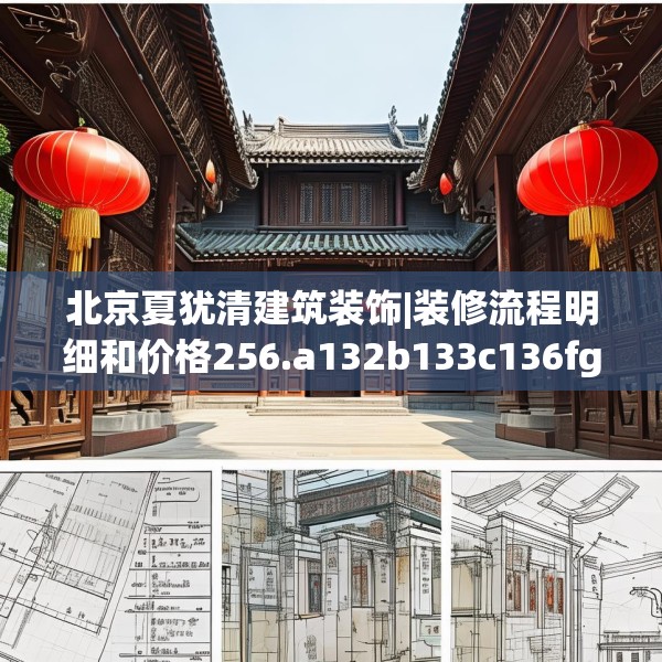 北京夏犹清建筑装饰|装修流程明细和价格256.a132b133c136fgy.143htyj
