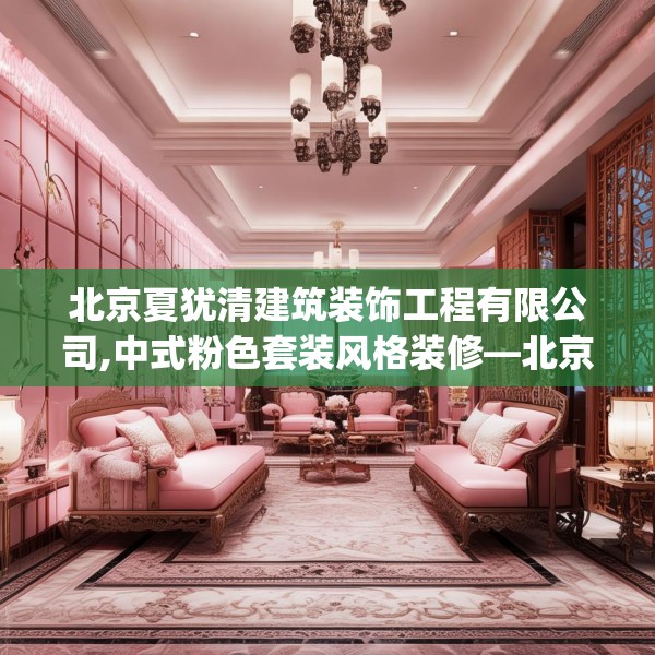 北京夏犹清建筑装饰工程有限公司,中式粉色套装风格装修—北京夏犹清建筑装饰工程有限公司530.a406b407c410fgy.417wew