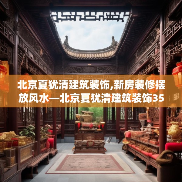 北京夏犹清建筑装饰,新房装修摆放风水—北京夏犹清建筑装饰354.a230b231c234fgy.241lkjl