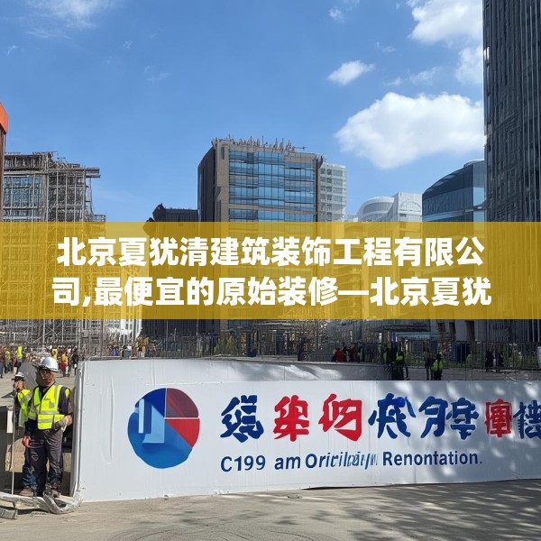 北京夏犹清建筑装饰工程有限公司,最便宜的原始装修—北京夏犹清建筑装饰工程有限公司619.a495b496c499fgy.506fdsfds