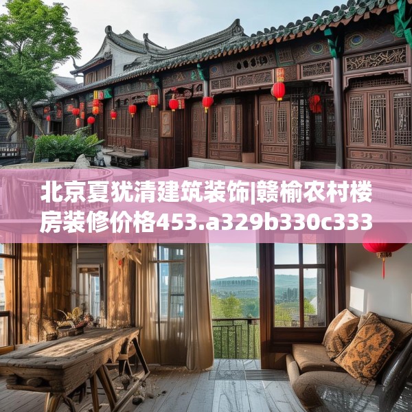 北京夏犹清建筑装饰|赣榆农村楼房装修价格453.a329b330c333fgy.340uyk