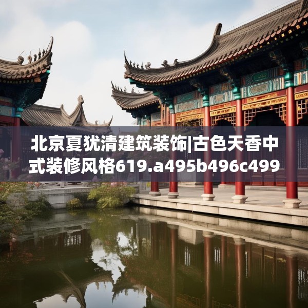 北京夏犹清建筑装饰|古色天香中式装修风格619.a495b496c499fgy.506fdsfds