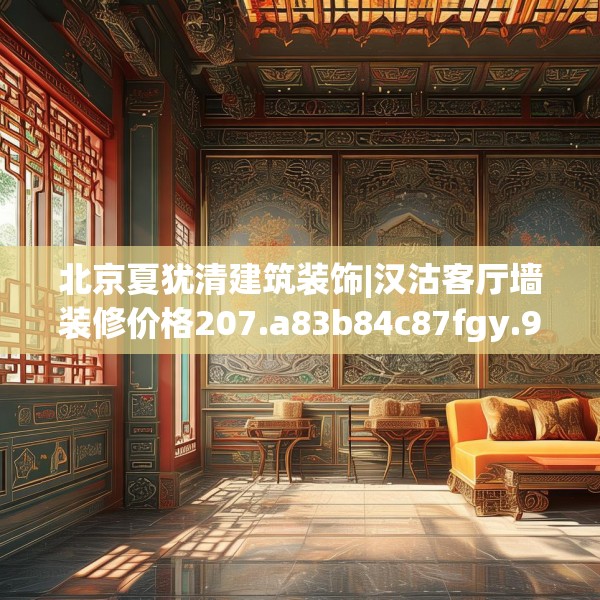 北京夏犹清建筑装饰|汉沽客厅墙装修价格207.a83b84c87fgy.94fghfd